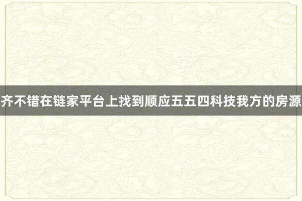齐不错在链家平台上找到顺应五五四科技我方的房源